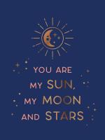 You Are My Sun, My Moon and Stars: Beautiful Words and Romantic Quotes for the One You Love