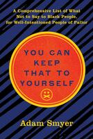 You Can Keep That to Yourself: A Comprehensive List of What Not to Say to Black People, for Well-Intentioned People of Pallor