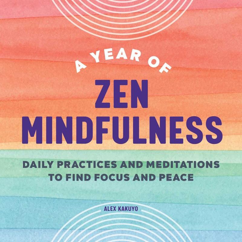 A Year of Zen Mindfulness: Daily Practices and Meditations to Find Focus and Peace